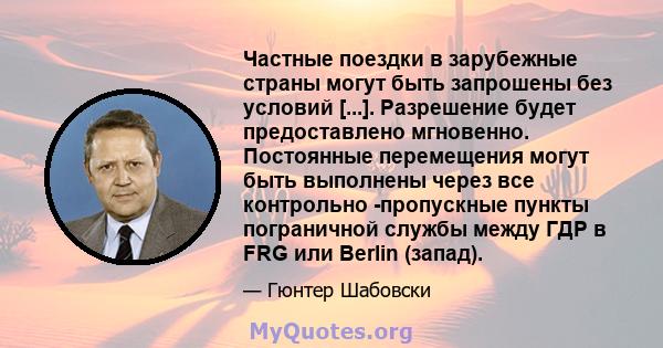 Частные поездки в зарубежные страны могут быть запрошены без условий [...]. Разрешение будет предоставлено мгновенно. Постоянные перемещения могут быть выполнены через все контрольно -пропускные пункты пограничной