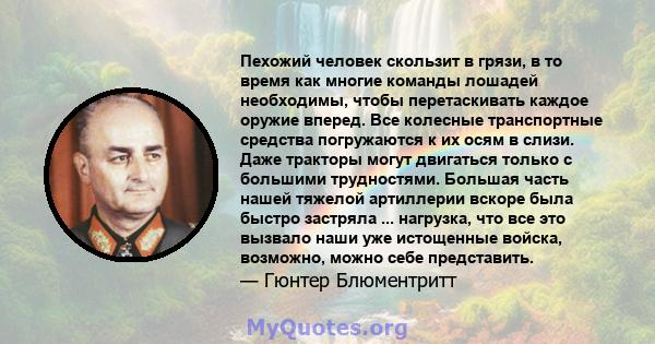 Пехожий человек скользит в грязи, в то время как многие команды лошадей необходимы, чтобы перетаскивать каждое оружие вперед. Все колесные транспортные средства погружаются к их осям в слизи. Даже тракторы могут