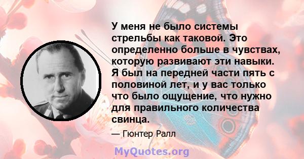 У меня не было системы стрельбы как таковой. Это определенно больше в чувствах, которую развивают эти навыки. Я был на передней части пять с половиной лет, и у вас только что было ощущение, что нужно для правильного