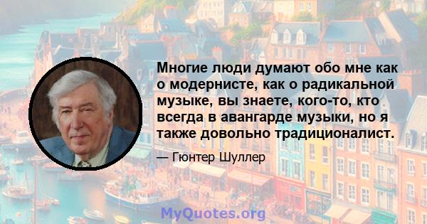 Многие люди думают обо мне как о модернисте, как о радикальной музыке, вы знаете, кого-то, кто всегда в авангарде музыки, но я также довольно традиционалист.