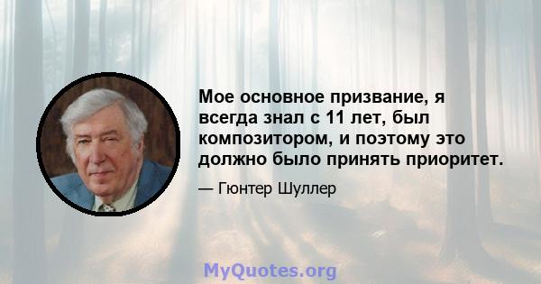 Мое основное призвание, я всегда знал с 11 лет, был композитором, и поэтому это должно было принять приоритет.