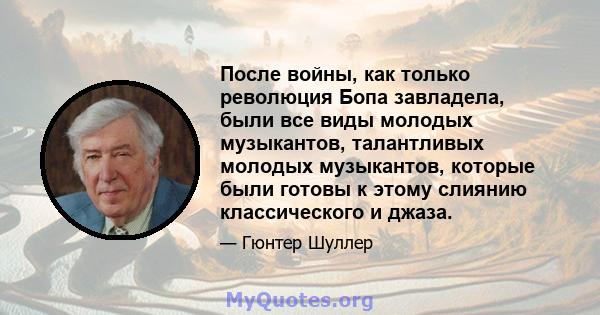 После войны, как только революция Бопа завладела, были все виды молодых музыкантов, талантливых молодых музыкантов, которые были готовы к этому слиянию классического и джаза.