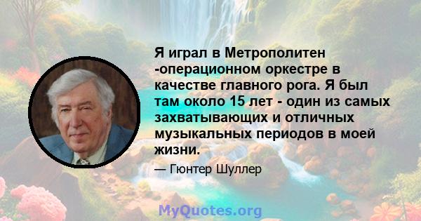 Я играл в Метрополитен -операционном оркестре в качестве главного рога. Я был там около 15 лет - один из самых захватывающих и отличных музыкальных периодов в моей жизни.