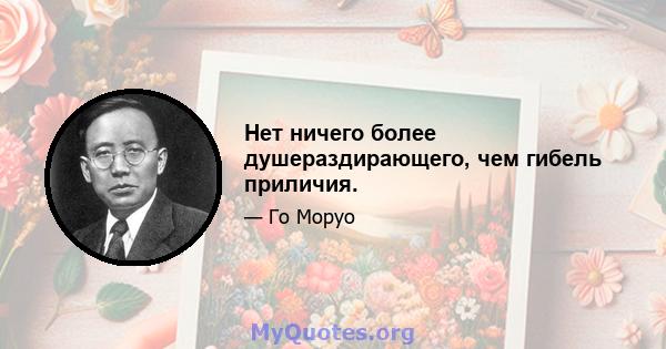 Нет ничего более душераздирающего, чем гибель приличия.