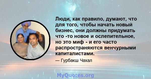 Люди, как правило, думают, что для того, чтобы начать новый бизнес, они должны придумать что -то новое и ослепительное, но это миф - и его часто распространяются венчурными капиталистами.