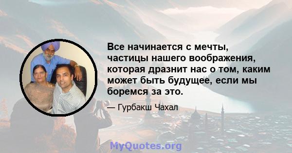 Все начинается с мечты, частицы нашего воображения, которая дразнит нас о том, каким может быть будущее, если мы боремся за это.