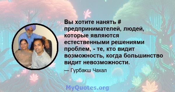 Вы хотите нанять # предпринимателей, людей, которые являются естественными решениями проблем, - те, кто видит возможность, когда большинство видит невозможности.