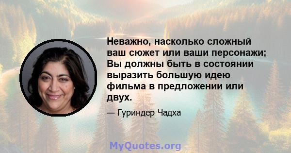 Неважно, насколько сложный ваш сюжет или ваши персонажи; Вы должны быть в состоянии выразить большую идею фильма в предложении или двух.