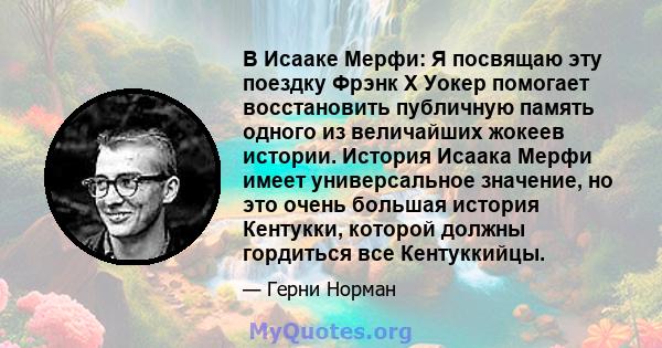 В Исааке Мерфи: Я посвящаю эту поездку Фрэнк Х Уокер помогает восстановить публичную память одного из величайших жокеев истории. История Исаака Мерфи имеет универсальное значение, но это очень большая история Кентукки,