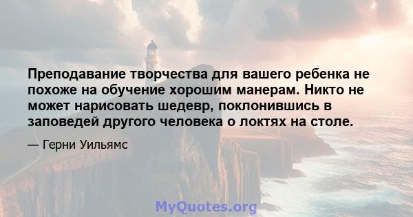 Преподавание творчества для вашего ребенка не похоже на обучение хорошим манерам. Никто не может нарисовать шедевр, поклонившись в заповедей другого человека о локтях на столе.