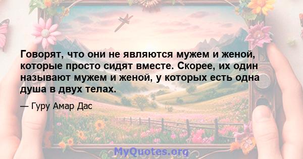 Говорят, что они не являются мужем и женой, которые просто сидят вместе. Скорее, их один называют мужем и женой, у которых есть одна душа в двух телах.