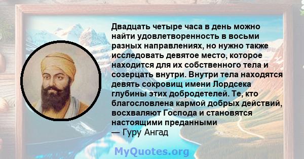 Двадцать четыре часа в день можно найти удовлетворенность в восьми разных направлениях, но нужно также исследовать девятое место, которое находится для их собственного тела и созерцать внутри. Внутри тела находятся