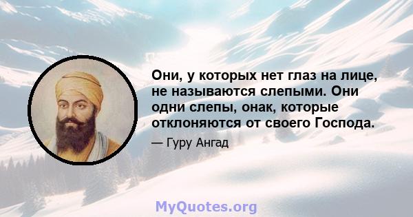 Они, у которых нет глаз на лице, не называются слепыми. Они одни слепы, онак, которые отклоняются от своего Господа.