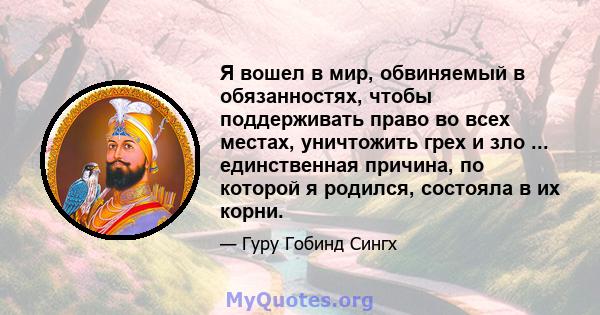 Я вошел в мир, обвиняемый в обязанностях, чтобы поддерживать право во всех местах, уничтожить грех и зло ... единственная причина, по которой я родился, состояла в их корни.