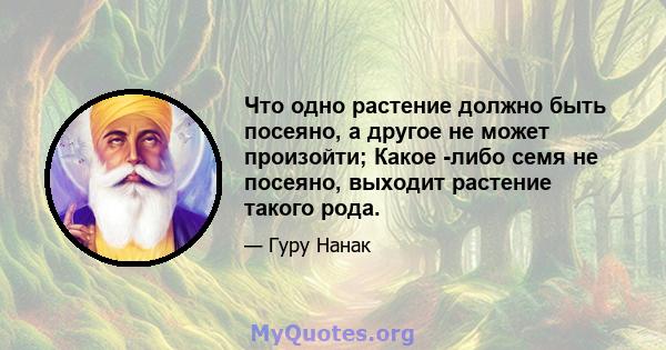 Что одно растение должно быть посеяно, а другое не может произойти; Какое -либо семя не посеяно, выходит растение такого рода.