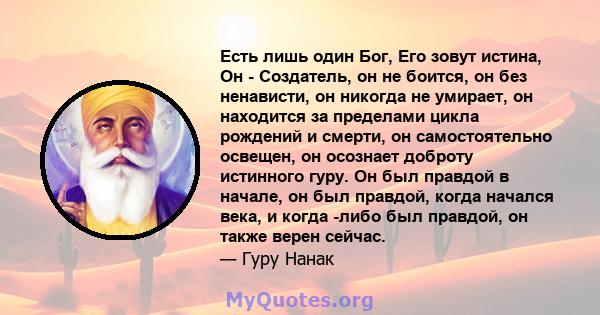 Есть лишь один Бог, Его зовут истина, Он - Создатель, он не боится, он без ненависти, он никогда не умирает, он находится за пределами цикла рождений и смерти, он самостоятельно освещен, он осознает доброту истинного