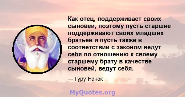 Как отец, поддерживает своих сыновей, поэтому пусть старшие поддерживают своих младших братьев и пусть также в соответствии с законом ведут себя по отношению к своему старшему брату в качестве сыновей, ведут себя.