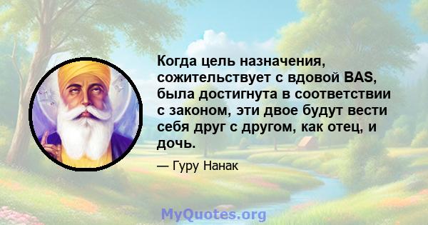 Когда цель назначения, сожительствует с вдовой BAS, была достигнута в соответствии с законом, эти двое будут вести себя друг с другом, как отец, и дочь.