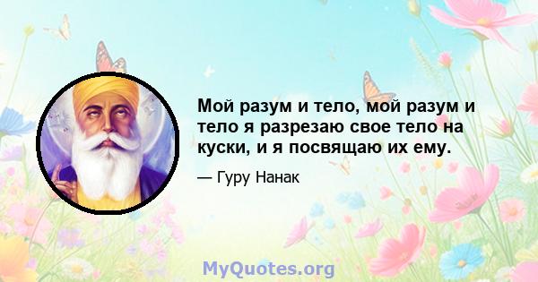 Мой разум и тело, мой разум и тело я разрезаю свое тело на куски, и я посвящаю их ему.