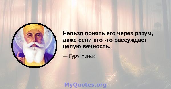 Нельзя понять его через разум, даже если кто -то рассуждает целую вечность.