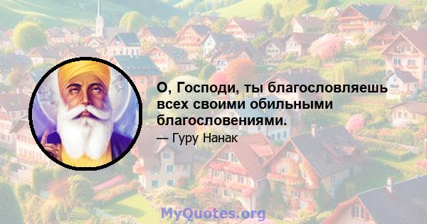 О, Господи, ты благословляешь всех своими обильными благословениями.