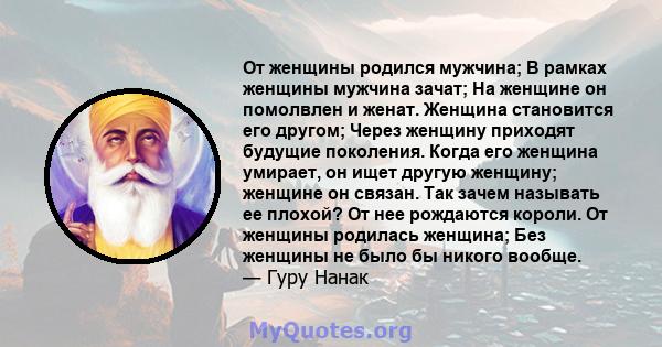 От женщины родился мужчина; В рамках женщины мужчина зачат; На женщине он помолвлен и женат. Женщина становится его другом; Через женщину приходят будущие поколения. Когда его женщина умирает, он ищет другую женщину;