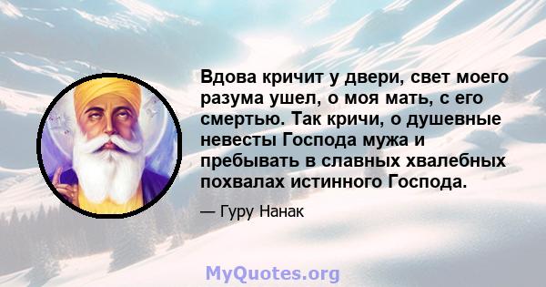 Вдова кричит у двери, свет моего разума ушел, о моя мать, с его смертью. Так кричи, о душевные невесты Господа мужа и пребывать в славных хвалебных похвалах истинного Господа.