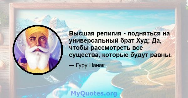 Высшая религия - подняться на универсальный брат Худ; Да, чтобы рассмотреть все существа, которые будут равны.