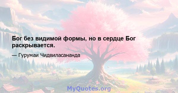 Бог без видимой формы, но в сердце Бог раскрывается.