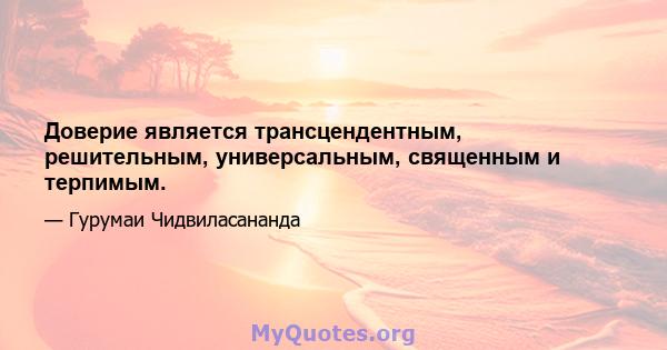 Доверие является трансцендентным, решительным, универсальным, священным и терпимым.