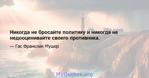 Никогда не бросайте политику и никогда не недооценивайте своего противника.