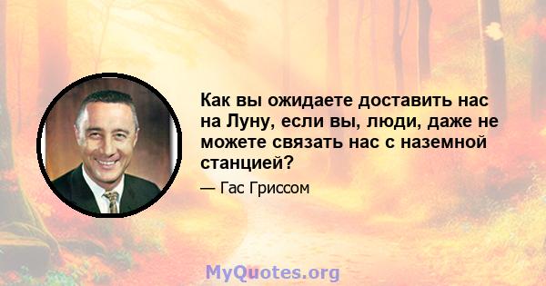 Как вы ожидаете доставить нас на Луну, если вы, люди, даже не можете связать нас с наземной станцией?