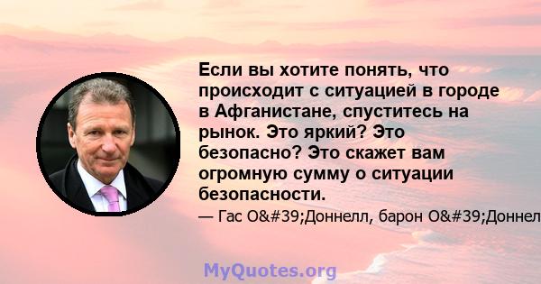 Если вы хотите понять, что происходит с ситуацией в городе в Афганистане, спуститесь на рынок. Это яркий? Это безопасно? Это скажет вам огромную сумму о ситуации безопасности.