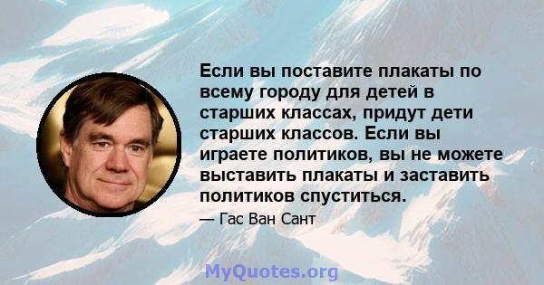 Если вы поставите плакаты по всему городу для детей в старших классах, придут дети старших классов. Если вы играете политиков, вы не можете выставить плакаты и заставить политиков спуститься.