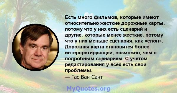 Есть много фильмов, которые имеют относительно жесткие дорожные карты, потому что у них есть сценарий и другие, которые менее жесткие, потому что у них меньше сценария, как «слон». Дорожная карта становится более