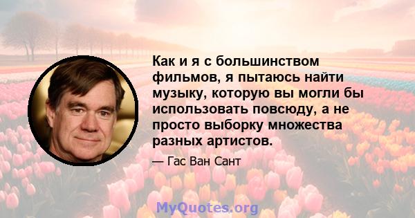 Как и я с большинством фильмов, я пытаюсь найти музыку, которую вы могли бы использовать повсюду, а не просто выборку множества разных артистов.