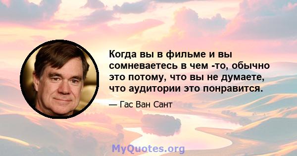 Когда вы в фильме и вы сомневаетесь в чем -то, обычно это потому, что вы не думаете, что аудитории это понравится.