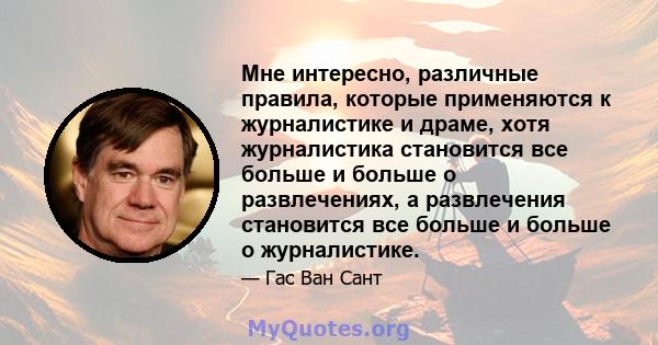 Мне интересно, различные правила, которые применяются к журналистике и драме, хотя журналистика становится все больше и больше о развлечениях, а развлечения становится все больше и больше о журналистике.