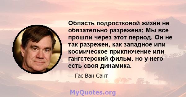 Область подростковой жизни не обязательно разрежена; Мы все прошли через этот период. Он не так разрежен, как западное или космическое приключение или гангстерский фильм, но у него есть своя динамика.