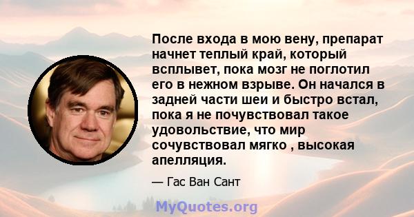 После входа в мою вену, препарат начнет теплый край, который всплывет, пока мозг не поглотил его в нежном взрыве. Он начался в задней части шеи и быстро встал, пока я не почувствовал такое удовольствие, что мир