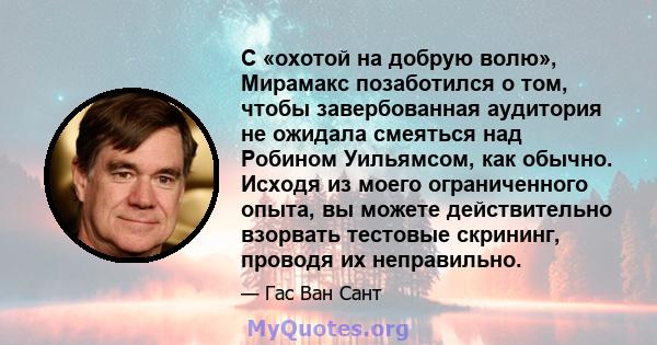 С «охотой на добрую волю», Мирамакс позаботился о том, чтобы завербованная аудитория не ожидала смеяться над Робином Уильямсом, как обычно. Исходя из моего ограниченного опыта, вы можете действительно взорвать тестовые