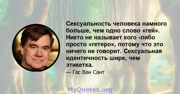 Сексуальность человека намного больше, чем одно слово «гей». Никто не называет кого -либо просто «гетеро», потому что это ничего не говорит. Сексуальная идентичность шире, чем этикетка.