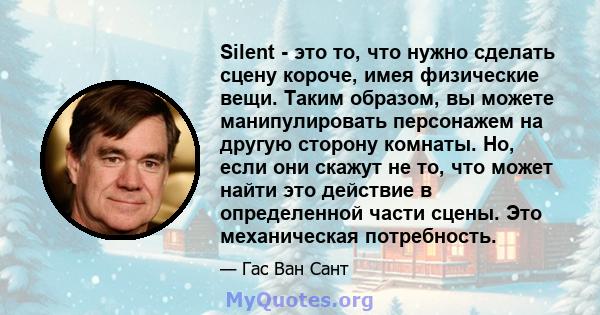 Silent - это то, что нужно сделать сцену короче, имея физические вещи. Таким образом, вы можете манипулировать персонажем на другую сторону комнаты. Но, если они скажут не то, что может найти это действие в определенной 