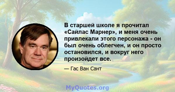 В старшей школе я прочитал «Сайлас Марнер», и меня очень привлекали этого персонажа - он был очень облегчен, и он просто остановился, и вокруг него произойдет все.