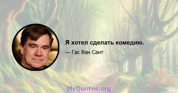 Я хотел сделать комедию.