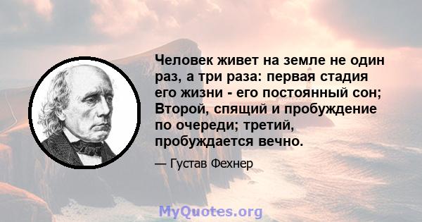 Человек живет на земле не один раз, а три раза: первая стадия его жизни - его постоянный сон; Второй, спящий и пробуждение по очереди; третий, пробуждается вечно.