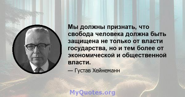 Мы должны признать, что свобода человека должна быть защищена не только от власти государства, но и тем более от экономической и общественной власти.