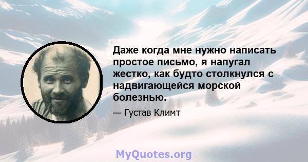 Даже когда мне нужно написать простое письмо, я напугал жестко, как будто столкнулся с надвигающейся морской болезнью.