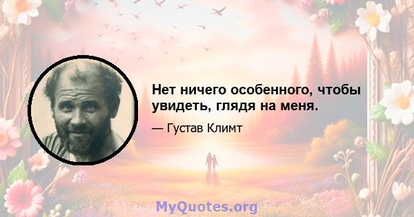 Нет ничего особенного, чтобы увидеть, глядя на меня.