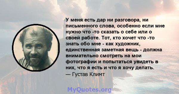 У меня есть дар ни разговора, ни письменного слова, особенно если мне нужно что -то сказать о себе или о своей работе. Тот, кто хочет что -то знать обо мне - как художник, единственная заметная вещь - должна внимательно 